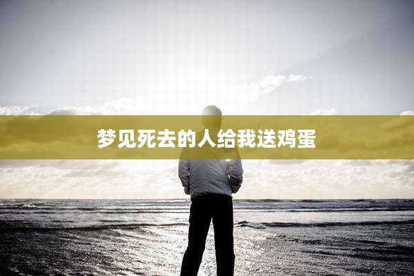 梦见死去的人给我送鸡蛋