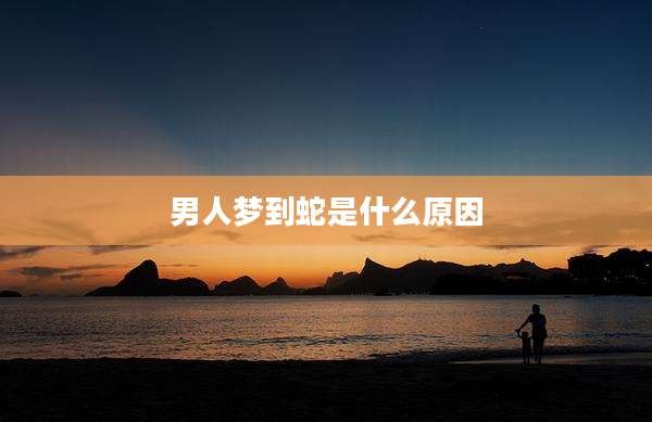 男人梦到蛇是什么原因