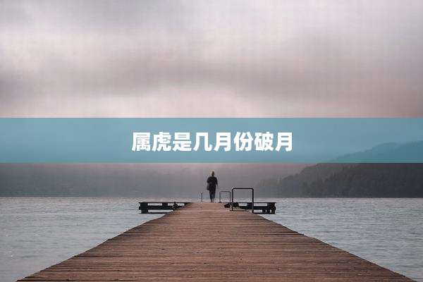 属虎是几月份破月