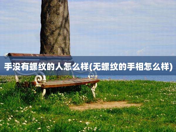 手没有螺纹的人怎么样(无螺纹的手相怎么样)