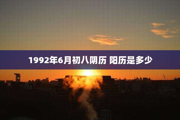 1992年6月初八阴历 阳历是多少