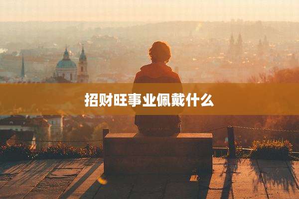 招财旺事业佩戴什么