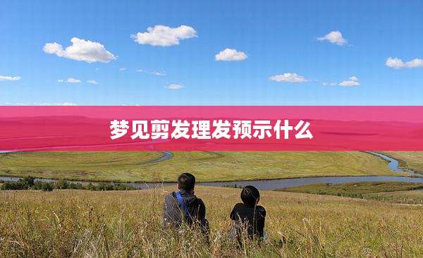 梦见剪发理发预示什么