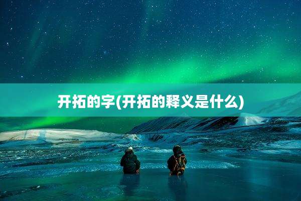开拓的字(开拓的释义是什么)
