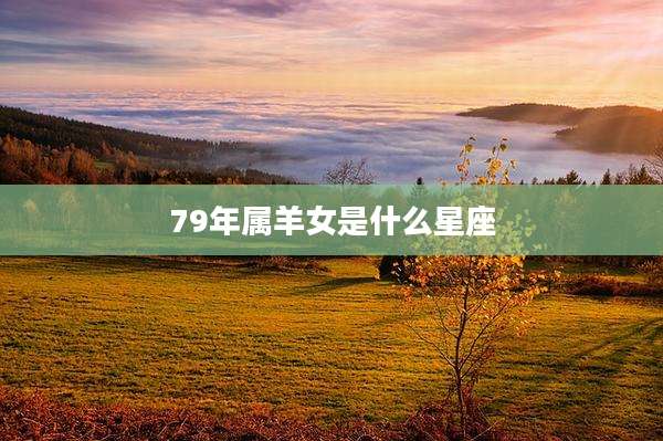 79年属羊女是什么星座