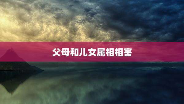 父母和儿女属相相害