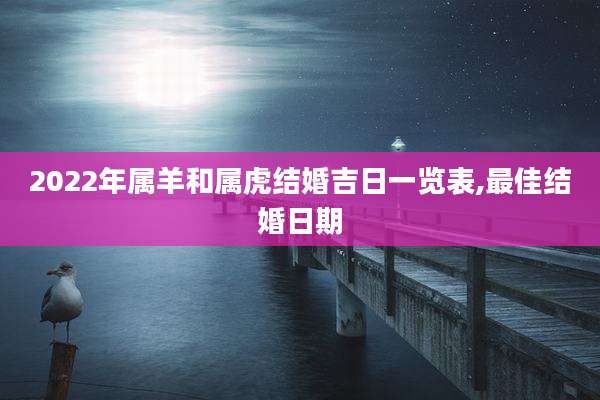 2022年属羊和属虎结婚吉日一览表,最佳结婚日期