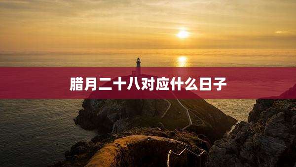 腊月二十八对应什么日子