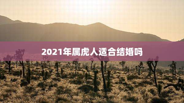 2021年属虎人适合结婚吗