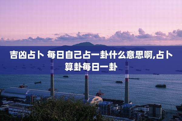 吉凶占卜 每日自己占一卦什么意思啊,占卜算卦每日一卦