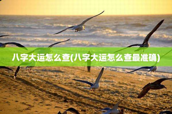 八字大运怎么查(八字大运怎么查最准确)