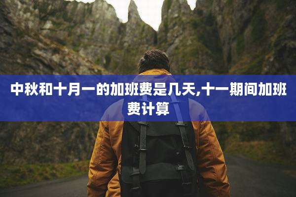 中秋和十月一的加班费是几天,十一期间加班费计算