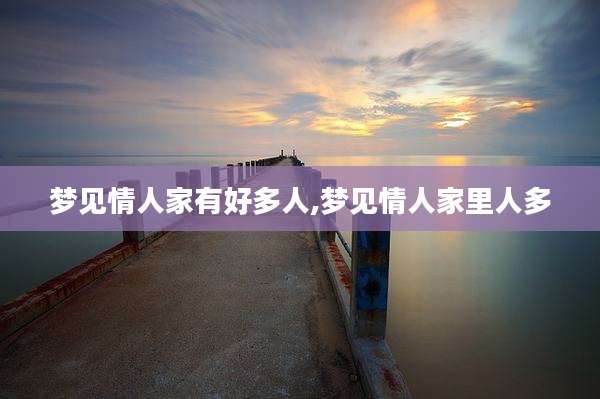梦见情人家有好多人,梦见情人家里人多