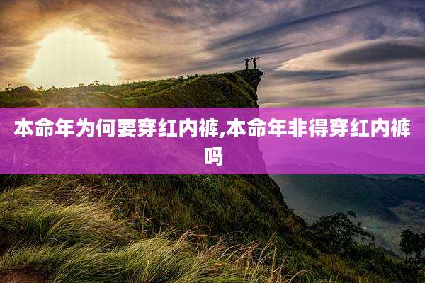 本命年为何要穿红内裤,本命年非得穿红内裤吗