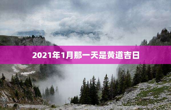 2021年1月那一天是黄道吉日