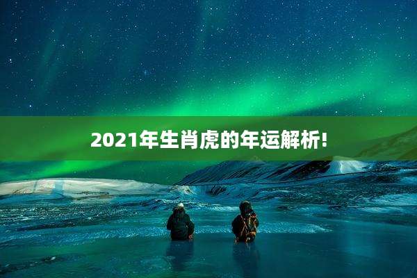 2021年生肖虎的年运解析!