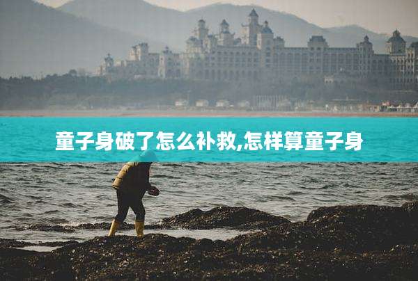 童子身破了怎么补救,怎样算童子身