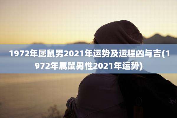 1972年属鼠男2021年运势及运程凶与吉(1972年属鼠男性2021年运势)