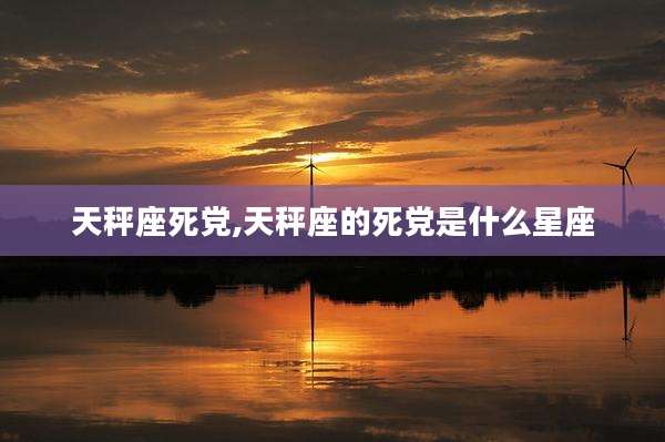 天秤座死党,天秤座的死党是什么星座