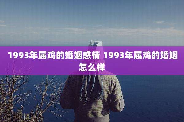 1993年属鸡的婚姻感情 1993年属鸡的婚姻怎么样