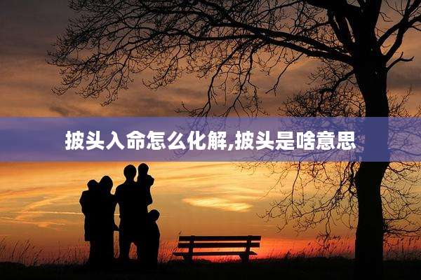 披头入命怎么化解,披头是啥意思