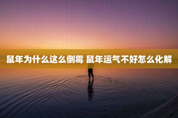 鼠年为什么这么倒霉 鼠年运气不好怎么化解