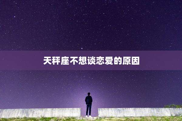 天秤座不想谈恋爱的原因