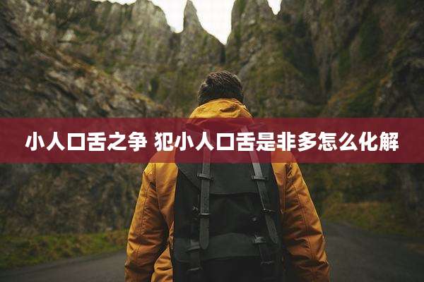 小人口舌之争 犯小人口舌是非多怎么化解