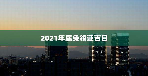 2021年属兔领证吉日