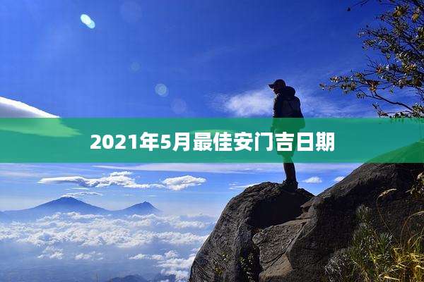 2021年5月最佳安门吉日期