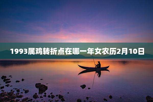 1993属鸡转折点在哪一年女农历2月10日