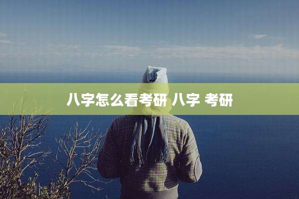 八字怎么看考研 八字 考研
