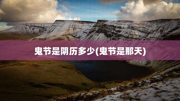 鬼节是阴历多少(鬼节是那天)