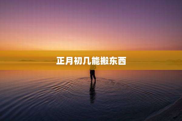 正月初几能搬东西