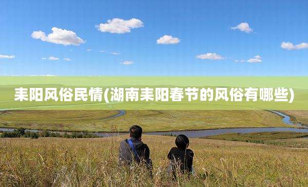 耒阳风俗民情(湖南耒阳春节的风俗有哪些)