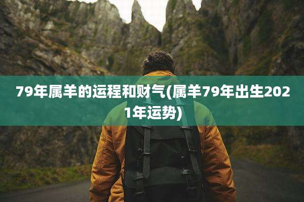 79年属羊的运程和财气(属羊79年出生2021年运势)