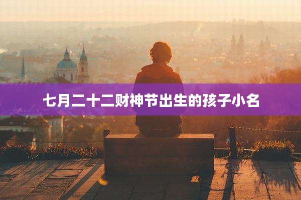 七月二十二财神节出生的孩子小名
