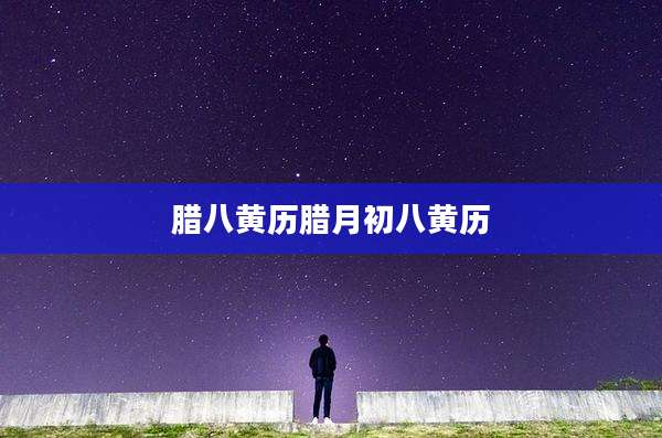 腊八黄历腊月初八黄历