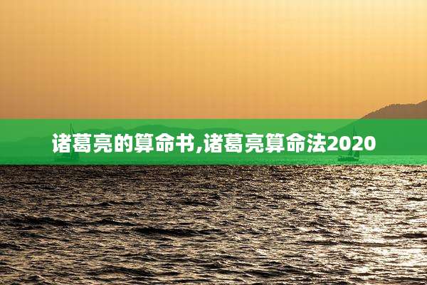 诸葛亮的算命书,诸葛亮算命法2020