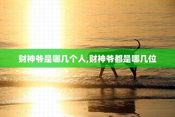 财神爷是哪几个人,财神爷都是哪几位