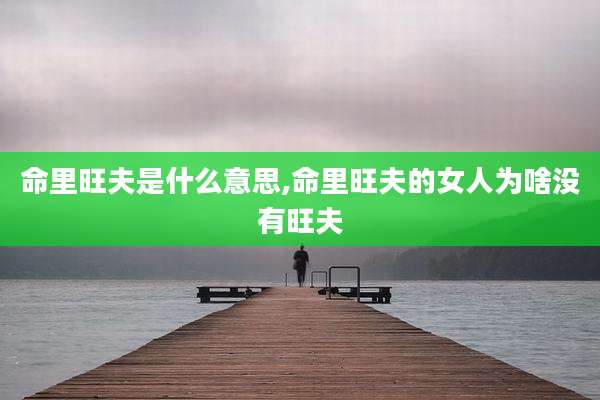 命里旺夫是什么意思,命里旺夫的女人为啥没有旺夫