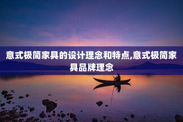 意式极简家具的设计理念和特点,意式极简家具品牌理念