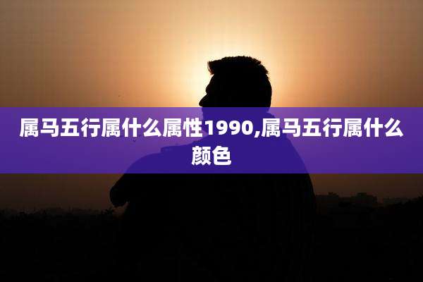 属马五行属什么属性1990,属马五行属什么颜色