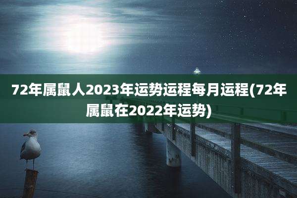 72年属鼠人2023年运势运程每月运程(72年属鼠在2022年运势)