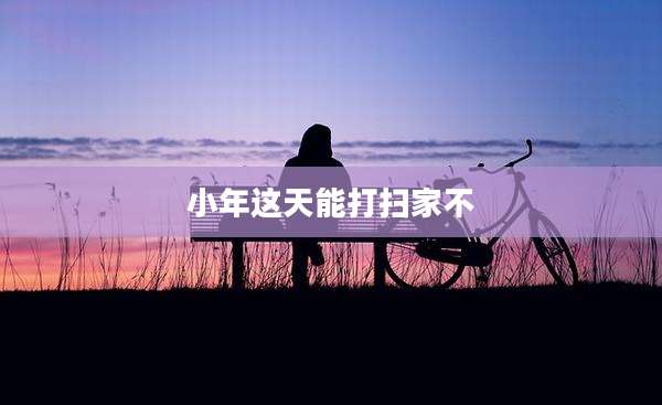 小年这天能打扫家不