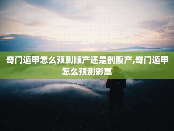奇门遁甲怎么预测顺产还是剖腹产,奇门遁甲怎么预测彩票