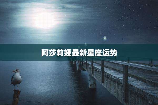 阿莎莉娅最新星座运势