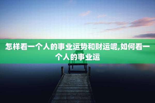 怎样看一个人的事业运势和财运呢,如何看一个人的事业运