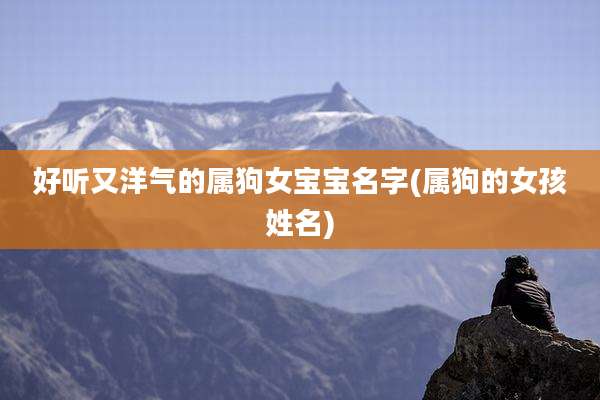 好听又洋气的属狗女宝宝名字(属狗的女孩姓名)