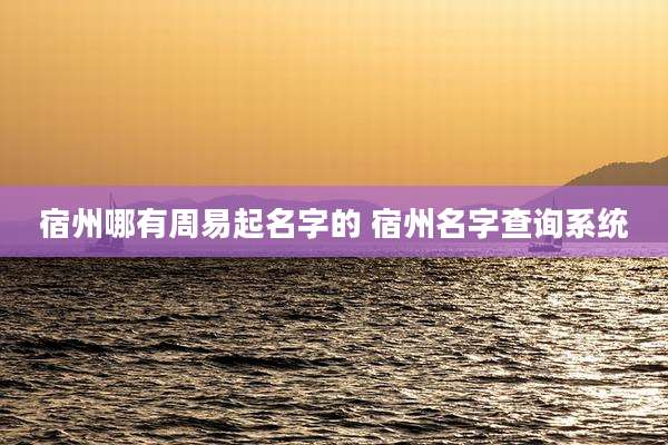 宿州哪有周易起名字的 宿州名字查询系统